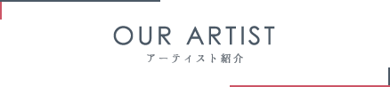 OUR ARTIST アーティスト紹介